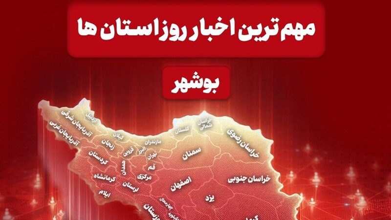 مهم‌ترین اخبار استان بوشهر در 11 آذر