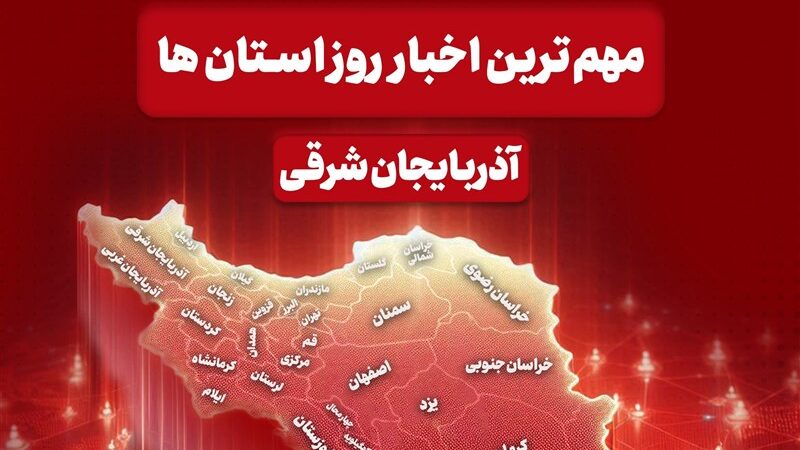 اخبار مهم آذربایجان‌ شرقی در 10 دی ماه